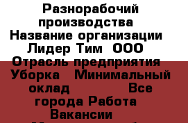 Разнорабочий производства › Название организации ­ Лидер Тим, ООО › Отрасль предприятия ­ Уборка › Минимальный оклад ­ 15 000 - Все города Работа » Вакансии   . Мурманская обл.,Оленегорск г.